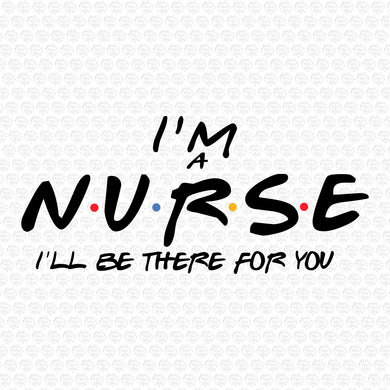 I´m a Nurse I´ll Be There For You SVG